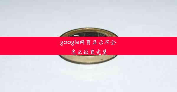 google网页显示不全怎么设置完整