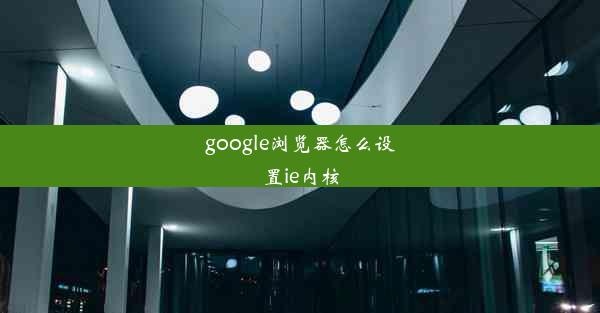 google浏览器怎么设置ie内核