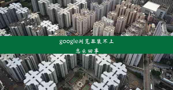 google浏览器装不上怎么回事