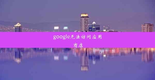 google无法访问应用商店