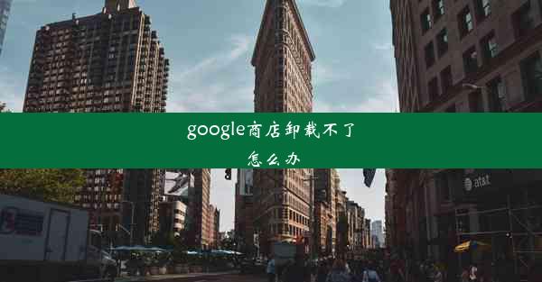 google商店卸载不了怎么办