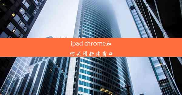 ipad chrome如何关闭新建窗口