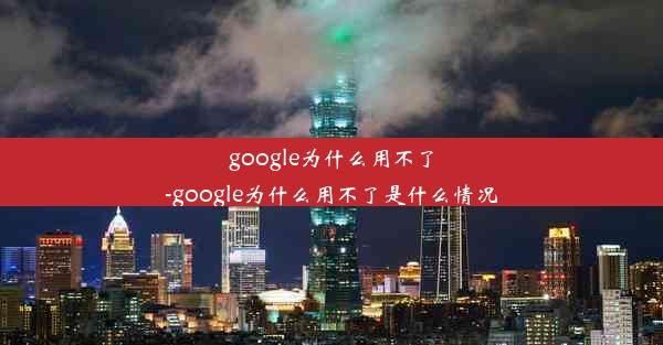 google为什么用不了-google为什么用不了是什么情况