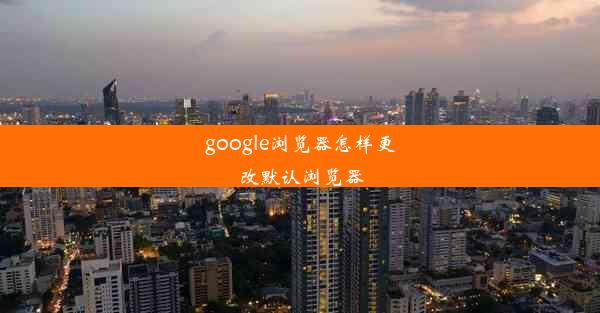 google浏览器怎样更改默认浏览器