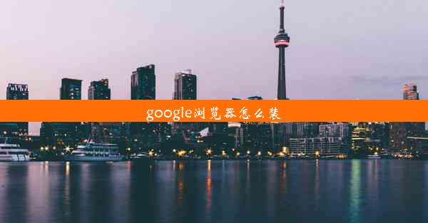 google浏览器怎么装