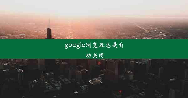 google浏览器总是自动关闭