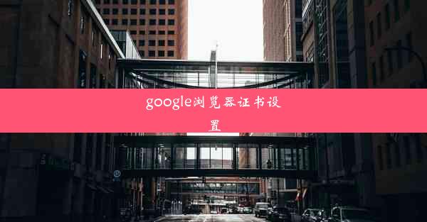 google浏览器证书设置