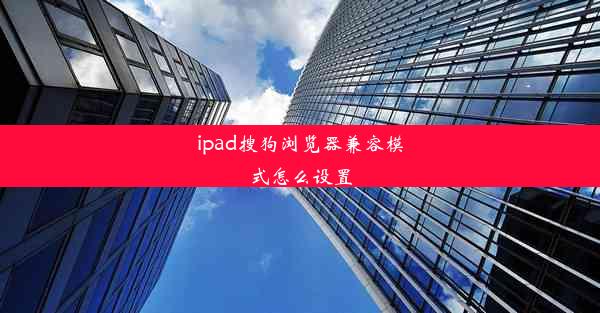 ipad搜狗浏览器兼容模式怎么设置