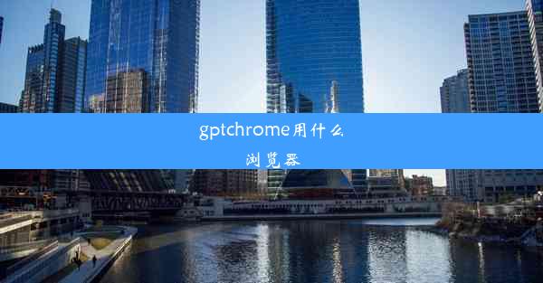 gptchrome用什么浏览器