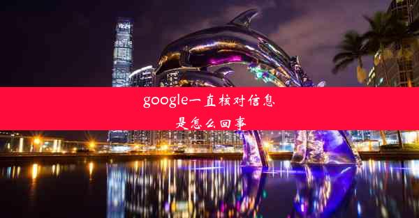 google一直核对信息是怎么回事