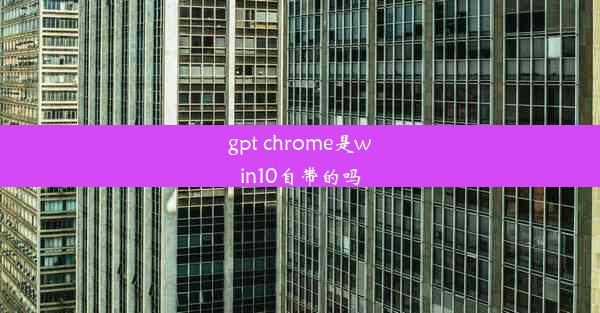 gpt chrome是win10自带的吗