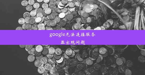 google无法连接服务器出现问题