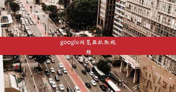 google浏览器抓取视频