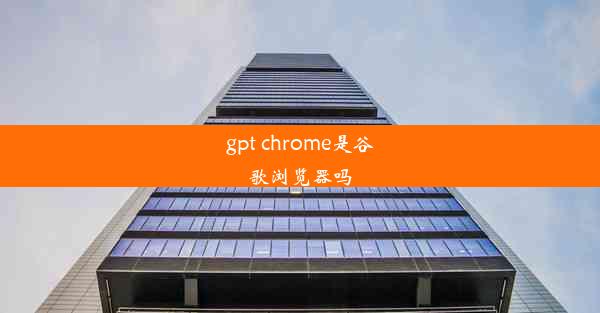 gpt chrome是谷歌浏览器吗