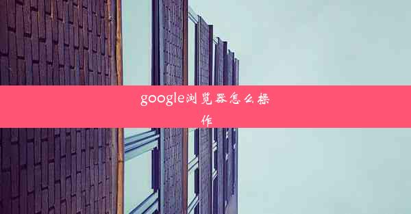 google浏览器怎么操作