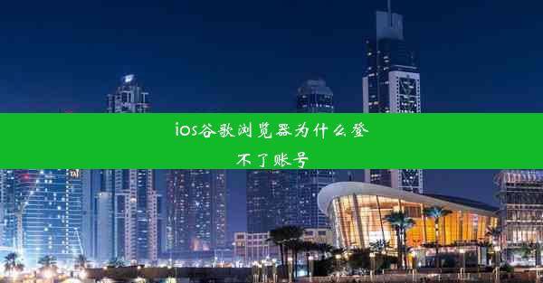 ios谷歌浏览器为什么登不了账号