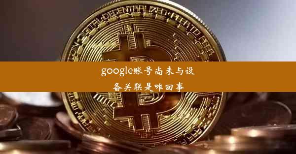 google账号尚未与设备关联是咋回事