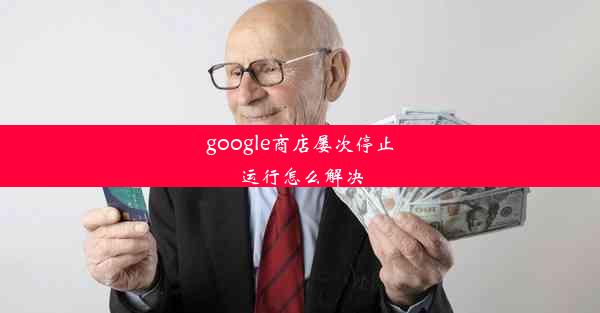 google商店屡次停止运行怎么解决