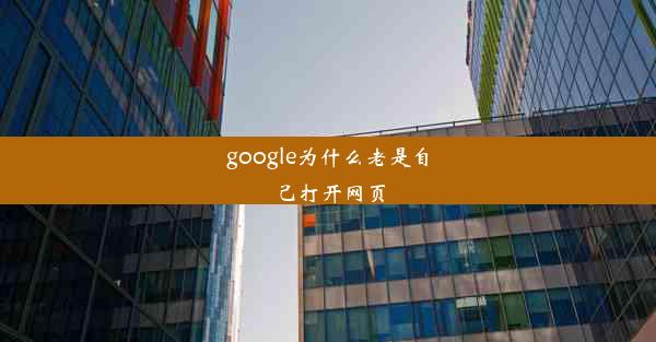 google为什么老是自己打开网页