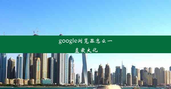 google浏览器怎么一直最大化