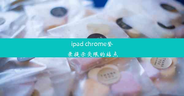 ipad chrome登录提示受限的站点