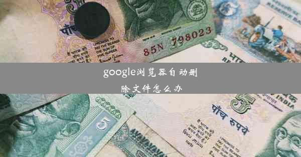 google浏览器自动删除文件怎么办