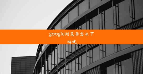 google浏览器怎么下游戏