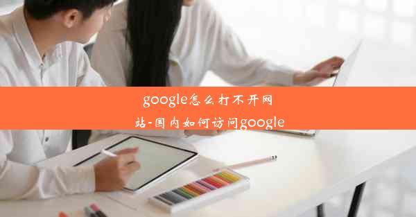 google怎么打不开网站-国内如何访问google