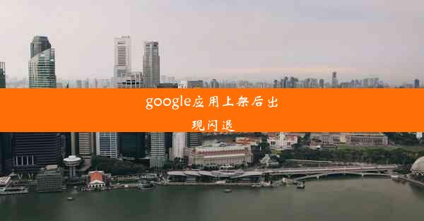 google应用上架后出现闪退