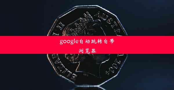 google自动跳转自带浏览器