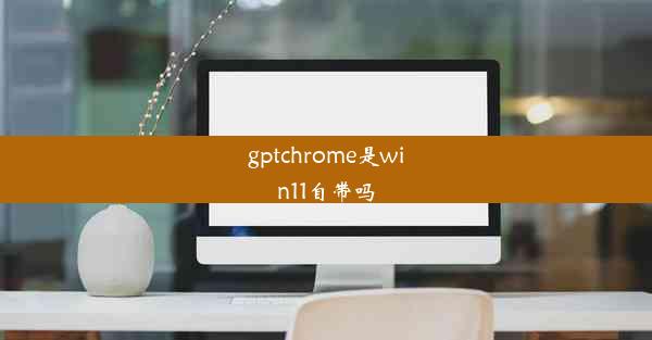 gptchrome是win11自带吗