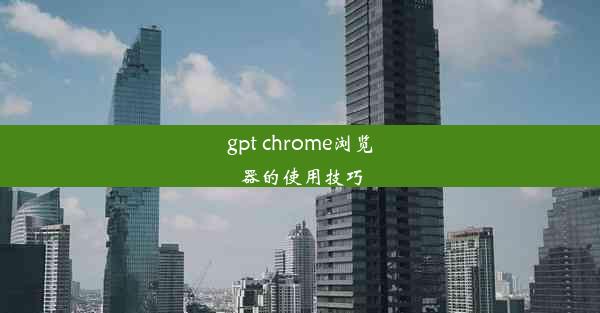 gpt chrome浏览器的使用技巧