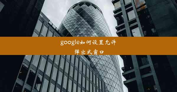 google如何设置允许弹出式窗口