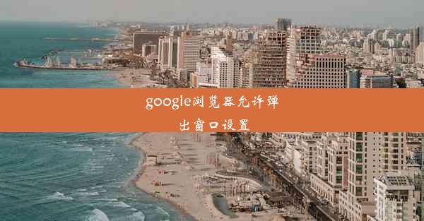 google浏览器允许弹出窗口设置