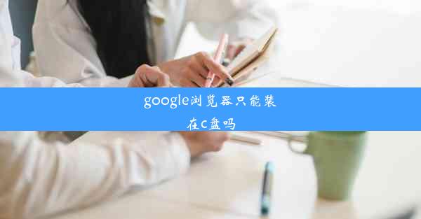 google浏览器只能装在c盘吗