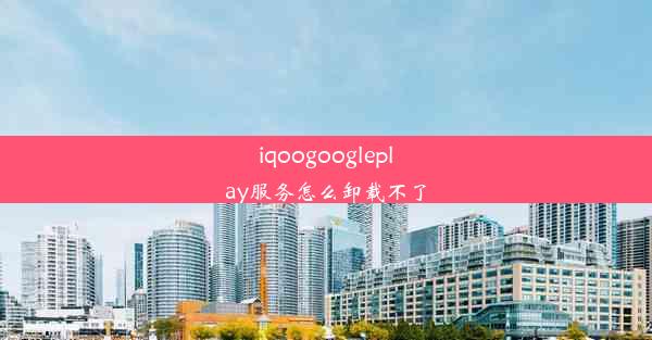 iqoogoogleplay服务怎么卸载不了