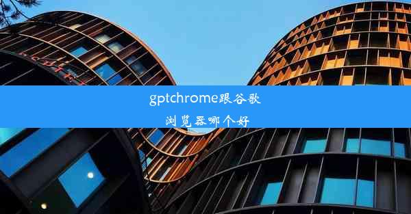 gptchrome跟谷歌浏览器哪个好