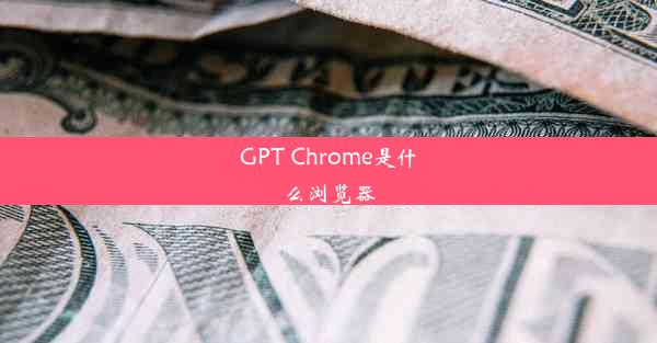 GPT Chrome是什么浏览器