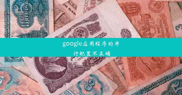 google应用程序的并行配置不正确