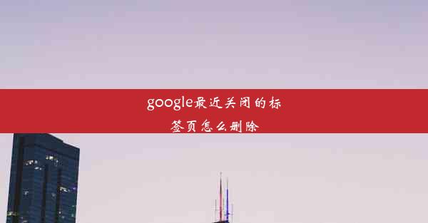 google最近关闭的标签页怎么删除