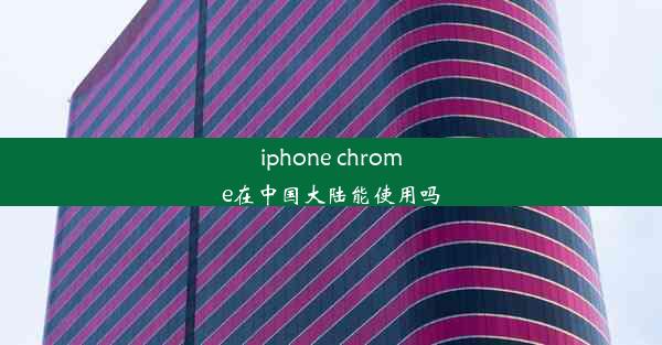 iphone chrome在中国大陆能使用吗