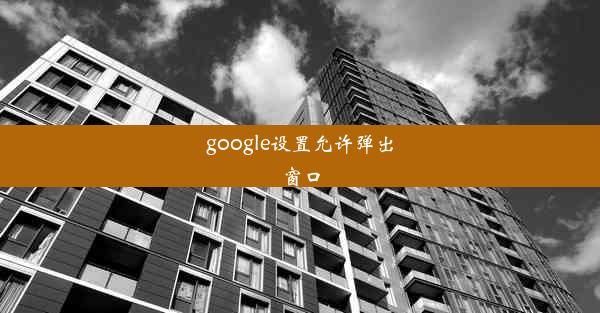 google设置允许弹出窗口