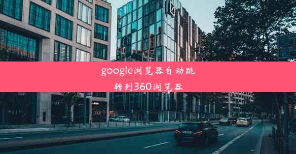 google浏览器自动跳转到360浏览器