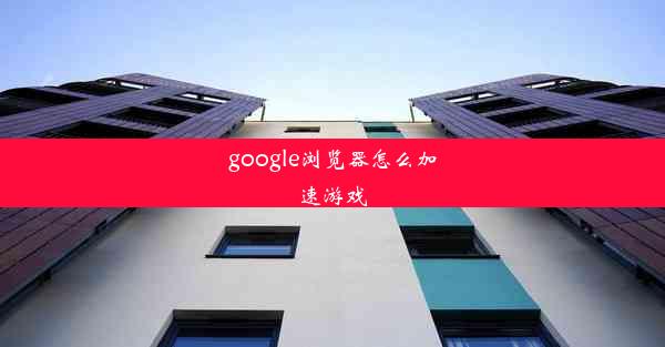 google浏览器怎么加速游戏