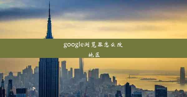 google浏览器怎么改地区