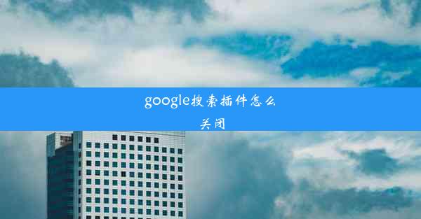 google搜索插件怎么关闭