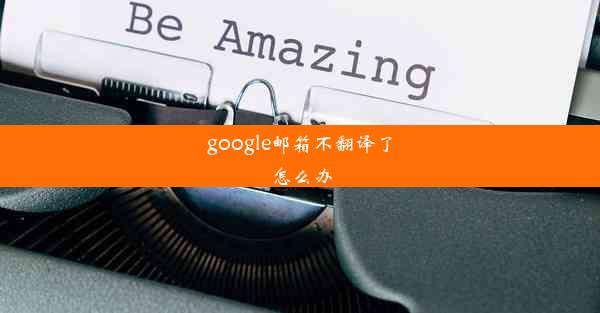 google邮箱不翻译了怎么办