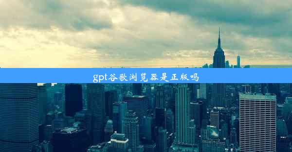 gpt谷歌浏览器是正版吗