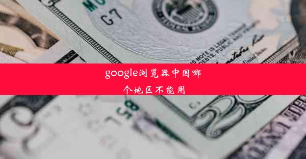 google浏览器中国哪个地区不能用