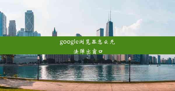 google浏览器怎么无法弹出窗口